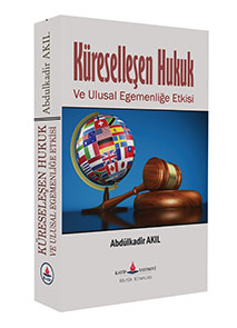 Küreselleşen Hukuk ve Ulusal Egemenliğe Etkisi / Abdulkadir Akıl